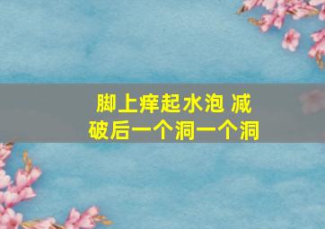 脚上痒起水泡 减破后一个洞一个洞